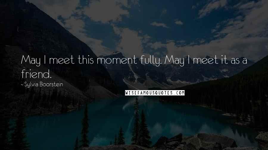 Sylvia Boorstein Quotes: May I meet this moment fully. May I meet it as a friend.