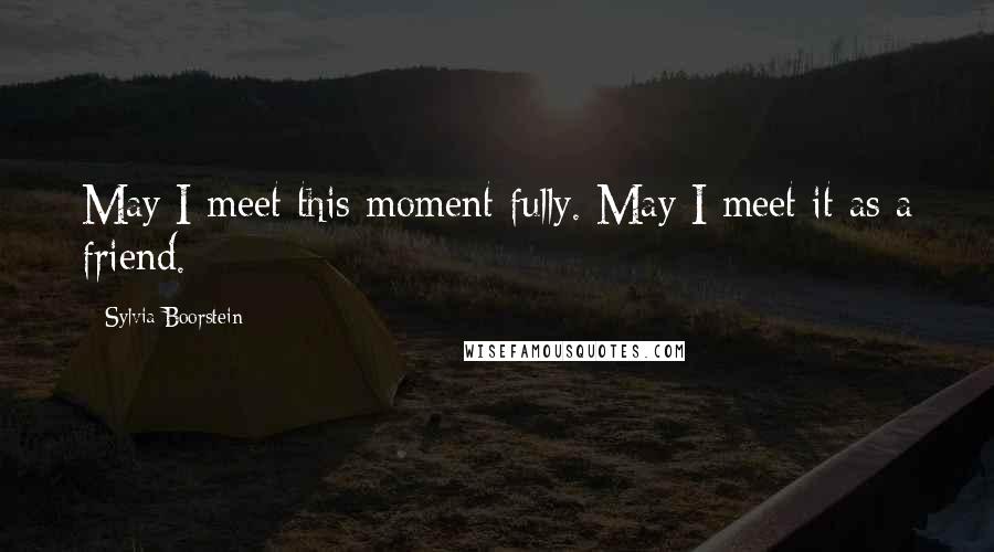Sylvia Boorstein Quotes: May I meet this moment fully. May I meet it as a friend.