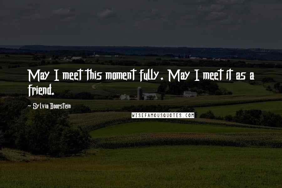 Sylvia Boorstein Quotes: May I meet this moment fully. May I meet it as a friend.