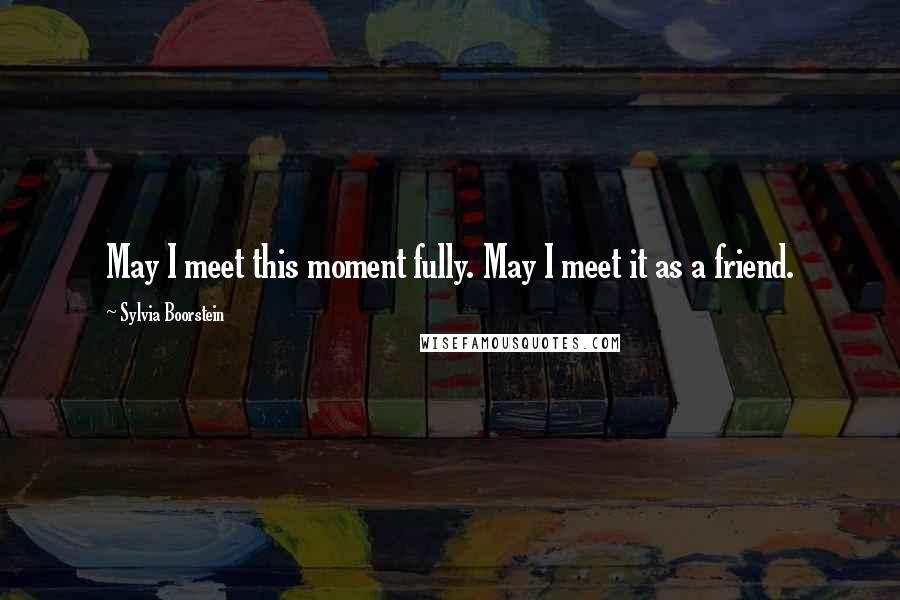 Sylvia Boorstein Quotes: May I meet this moment fully. May I meet it as a friend.