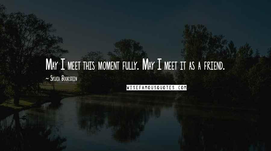 Sylvia Boorstein Quotes: May I meet this moment fully. May I meet it as a friend.