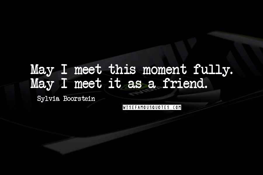 Sylvia Boorstein Quotes: May I meet this moment fully. May I meet it as a friend.