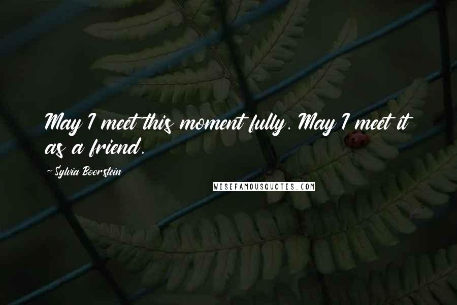 Sylvia Boorstein Quotes: May I meet this moment fully. May I meet it as a friend.