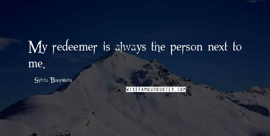 Sylvia Boorstein Quotes: My redeemer is always the person next to me.