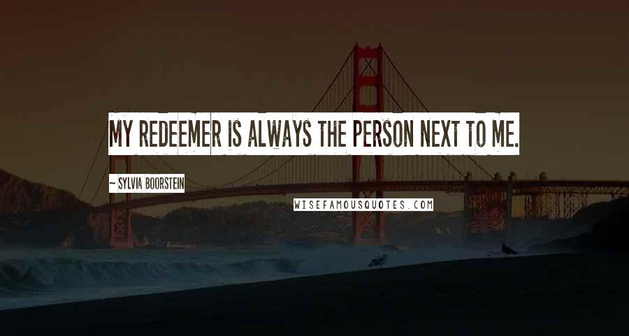 Sylvia Boorstein Quotes: My redeemer is always the person next to me.