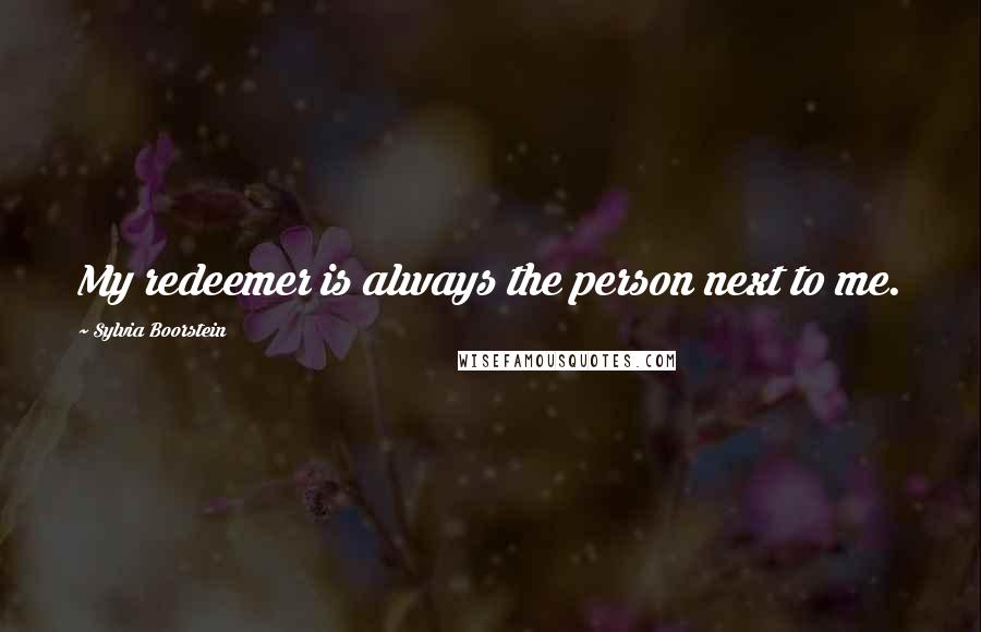 Sylvia Boorstein Quotes: My redeemer is always the person next to me.