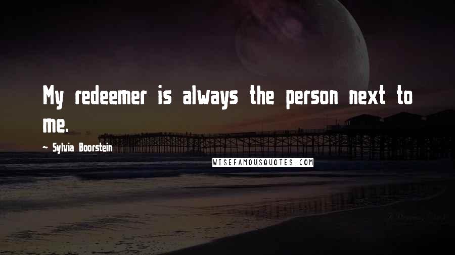 Sylvia Boorstein Quotes: My redeemer is always the person next to me.