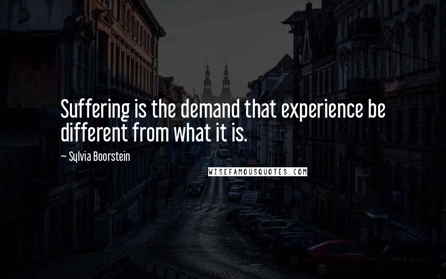 Sylvia Boorstein Quotes: Suffering is the demand that experience be different from what it is.