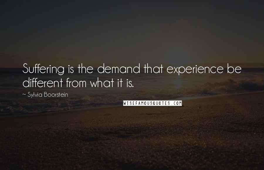 Sylvia Boorstein Quotes: Suffering is the demand that experience be different from what it is.