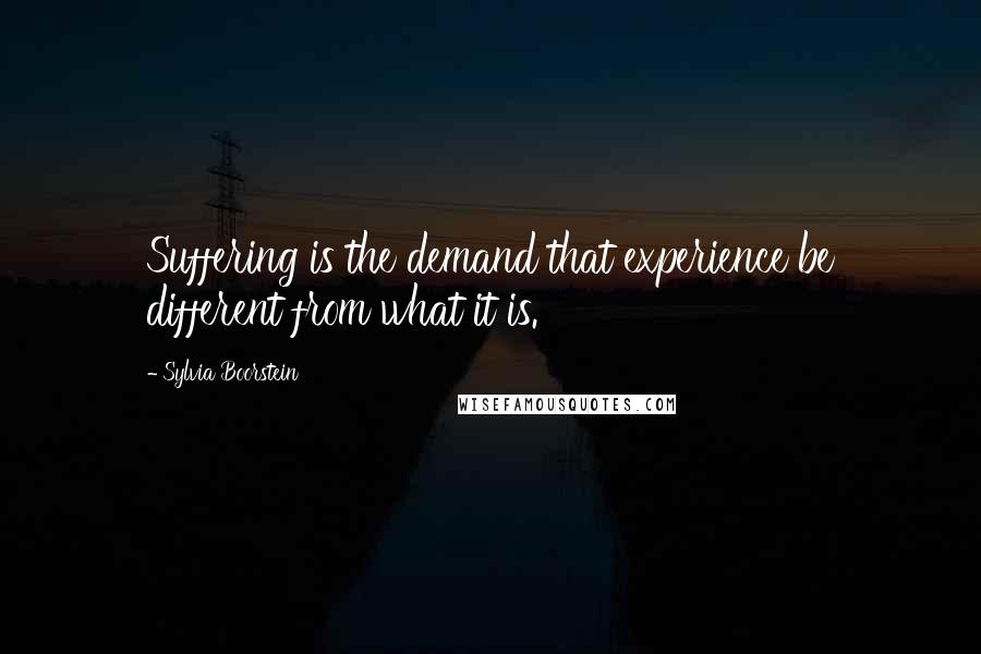 Sylvia Boorstein Quotes: Suffering is the demand that experience be different from what it is.
