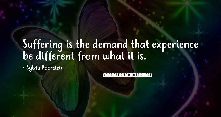 Sylvia Boorstein Quotes: Suffering is the demand that experience be different from what it is.