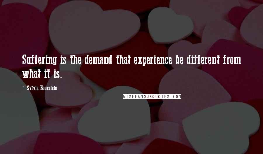 Sylvia Boorstein Quotes: Suffering is the demand that experience be different from what it is.