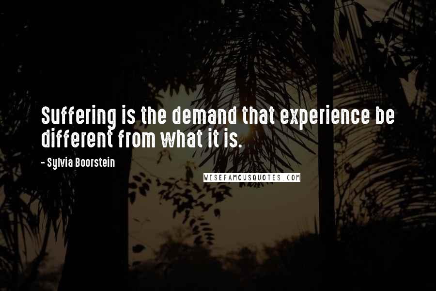 Sylvia Boorstein Quotes: Suffering is the demand that experience be different from what it is.