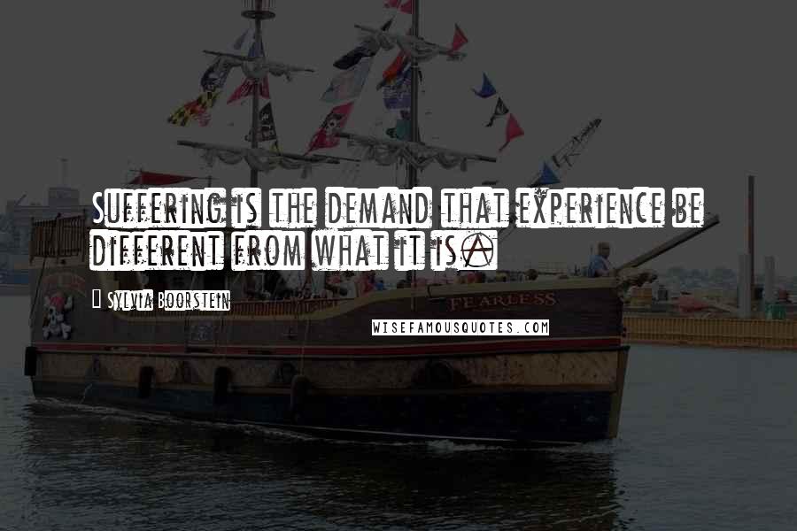 Sylvia Boorstein Quotes: Suffering is the demand that experience be different from what it is.