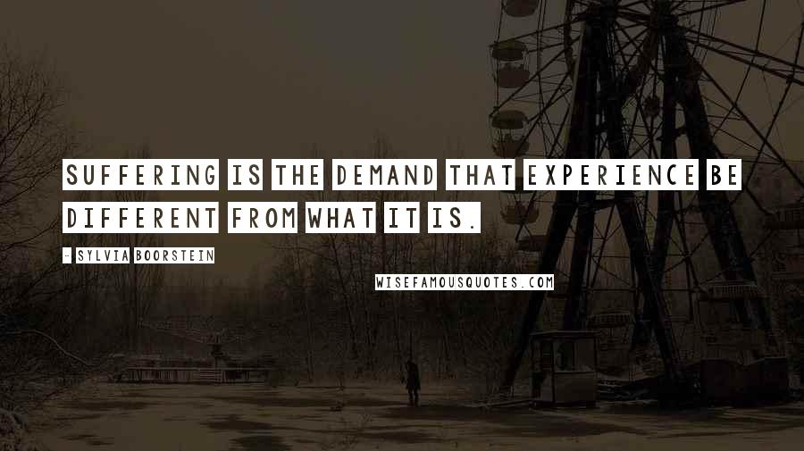 Sylvia Boorstein Quotes: Suffering is the demand that experience be different from what it is.