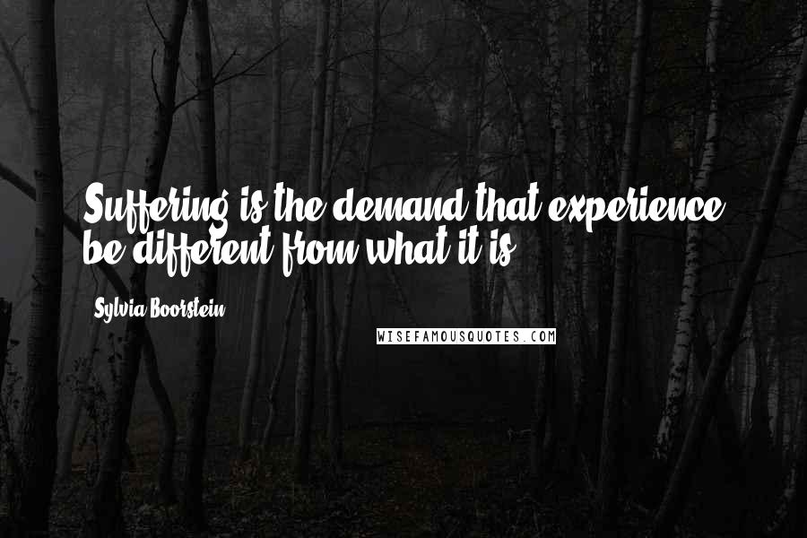 Sylvia Boorstein Quotes: Suffering is the demand that experience be different from what it is.