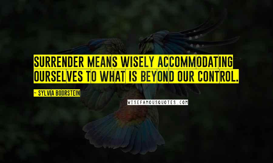 Sylvia Boorstein Quotes: Surrender means wisely accommodating ourselves to what is beyond our control.