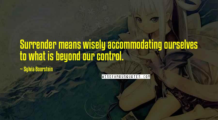 Sylvia Boorstein Quotes: Surrender means wisely accommodating ourselves to what is beyond our control.