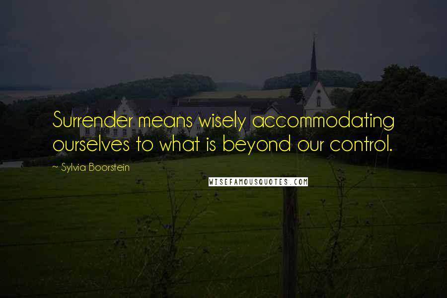 Sylvia Boorstein Quotes: Surrender means wisely accommodating ourselves to what is beyond our control.