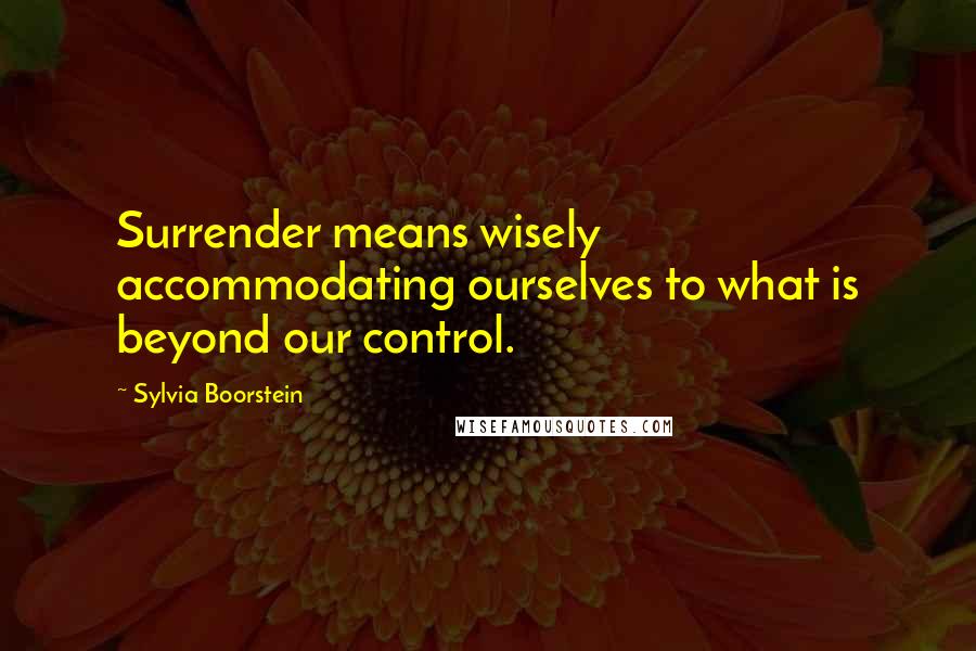 Sylvia Boorstein Quotes: Surrender means wisely accommodating ourselves to what is beyond our control.