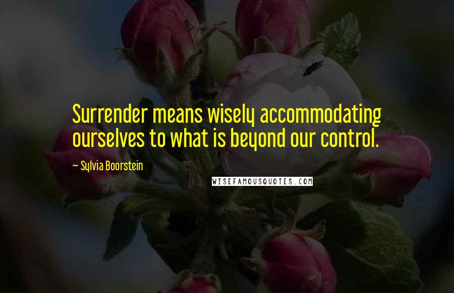 Sylvia Boorstein Quotes: Surrender means wisely accommodating ourselves to what is beyond our control.