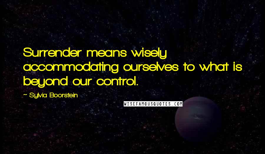 Sylvia Boorstein Quotes: Surrender means wisely accommodating ourselves to what is beyond our control.