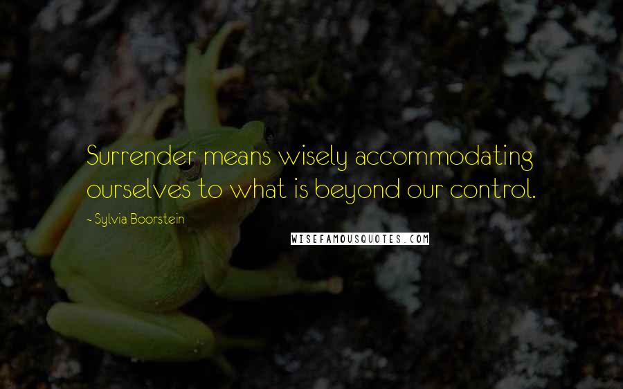 Sylvia Boorstein Quotes: Surrender means wisely accommodating ourselves to what is beyond our control.