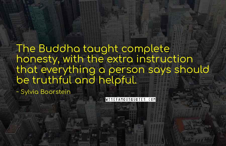 Sylvia Boorstein Quotes: The Buddha taught complete honesty, with the extra instruction that everything a person says should be truthful and helpful.