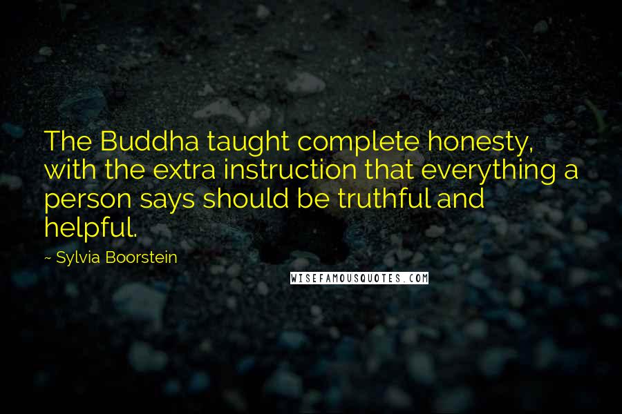 Sylvia Boorstein Quotes: The Buddha taught complete honesty, with the extra instruction that everything a person says should be truthful and helpful.