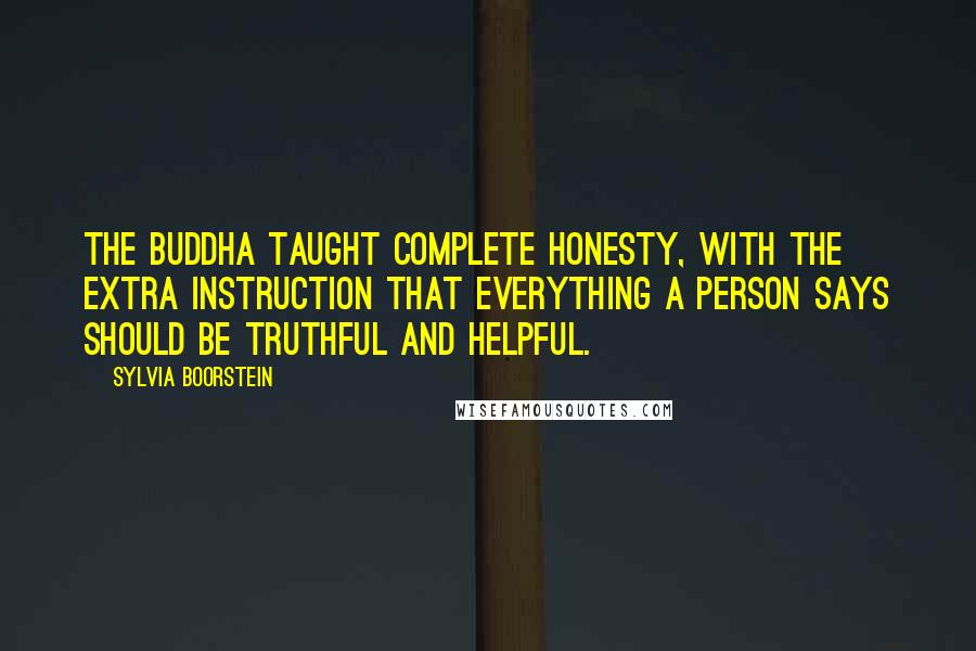 Sylvia Boorstein Quotes: The Buddha taught complete honesty, with the extra instruction that everything a person says should be truthful and helpful.