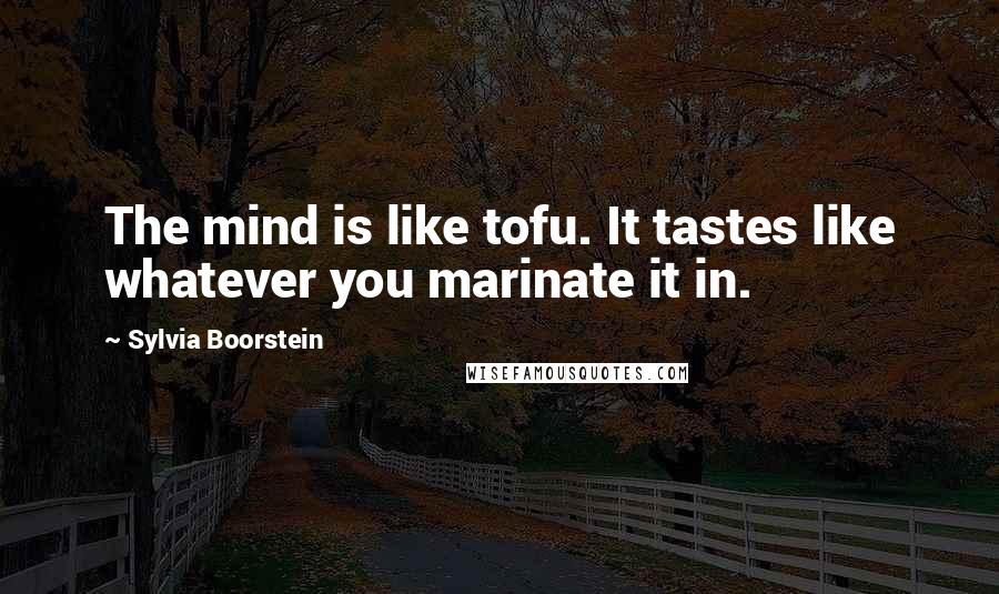 Sylvia Boorstein Quotes: The mind is like tofu. It tastes like whatever you marinate it in.