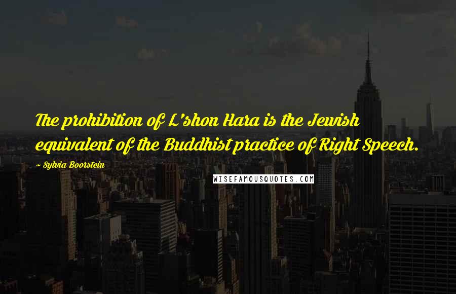 Sylvia Boorstein Quotes: The prohibition of L'shon Hara is the Jewish equivalent of the Buddhist practice of Right Speech.