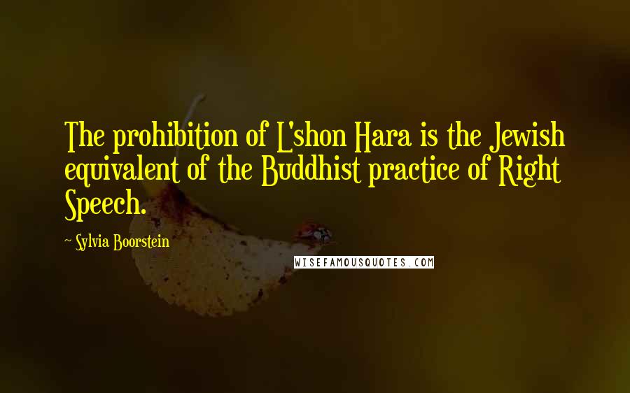 Sylvia Boorstein Quotes: The prohibition of L'shon Hara is the Jewish equivalent of the Buddhist practice of Right Speech.