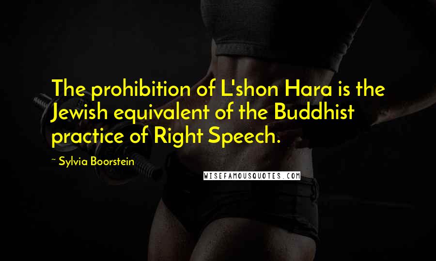 Sylvia Boorstein Quotes: The prohibition of L'shon Hara is the Jewish equivalent of the Buddhist practice of Right Speech.