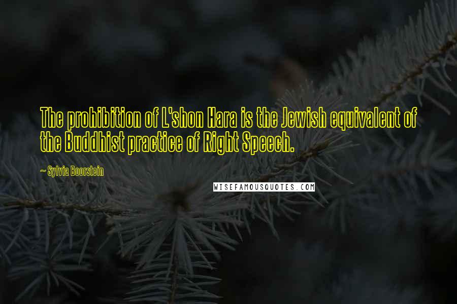 Sylvia Boorstein Quotes: The prohibition of L'shon Hara is the Jewish equivalent of the Buddhist practice of Right Speech.
