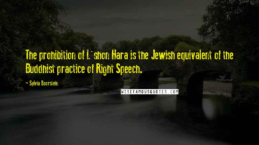Sylvia Boorstein Quotes: The prohibition of L'shon Hara is the Jewish equivalent of the Buddhist practice of Right Speech.