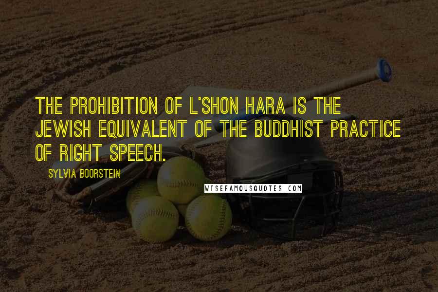 Sylvia Boorstein Quotes: The prohibition of L'shon Hara is the Jewish equivalent of the Buddhist practice of Right Speech.