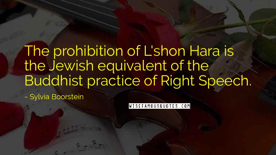 Sylvia Boorstein Quotes: The prohibition of L'shon Hara is the Jewish equivalent of the Buddhist practice of Right Speech.