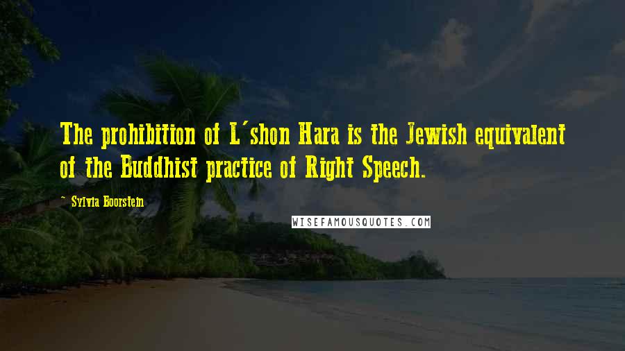Sylvia Boorstein Quotes: The prohibition of L'shon Hara is the Jewish equivalent of the Buddhist practice of Right Speech.