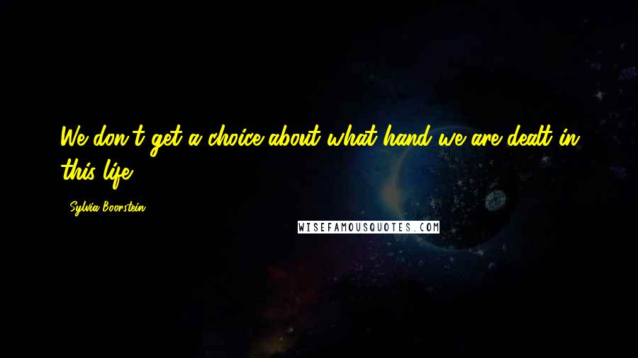 Sylvia Boorstein Quotes: We don't get a choice about what hand we are dealt in this life.