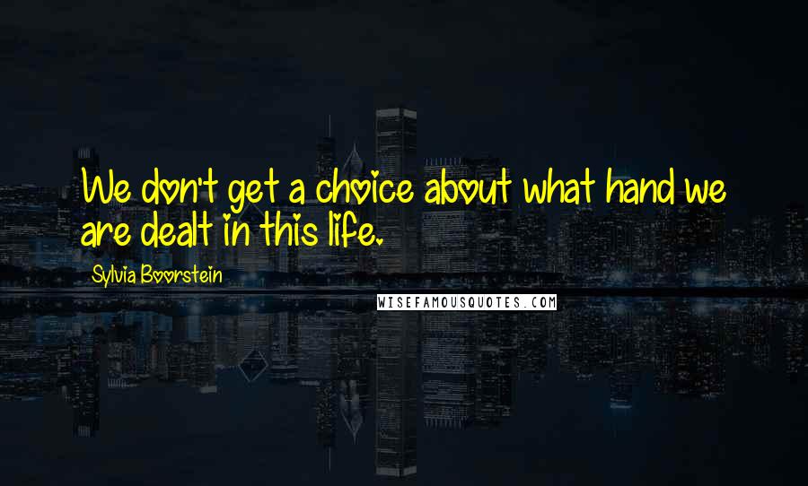 Sylvia Boorstein Quotes: We don't get a choice about what hand we are dealt in this life.