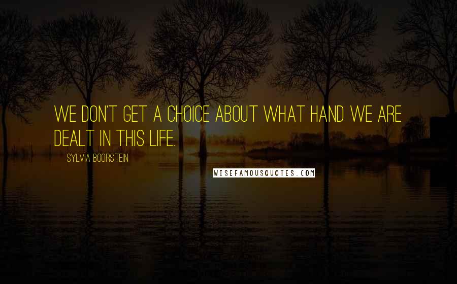 Sylvia Boorstein Quotes: We don't get a choice about what hand we are dealt in this life.