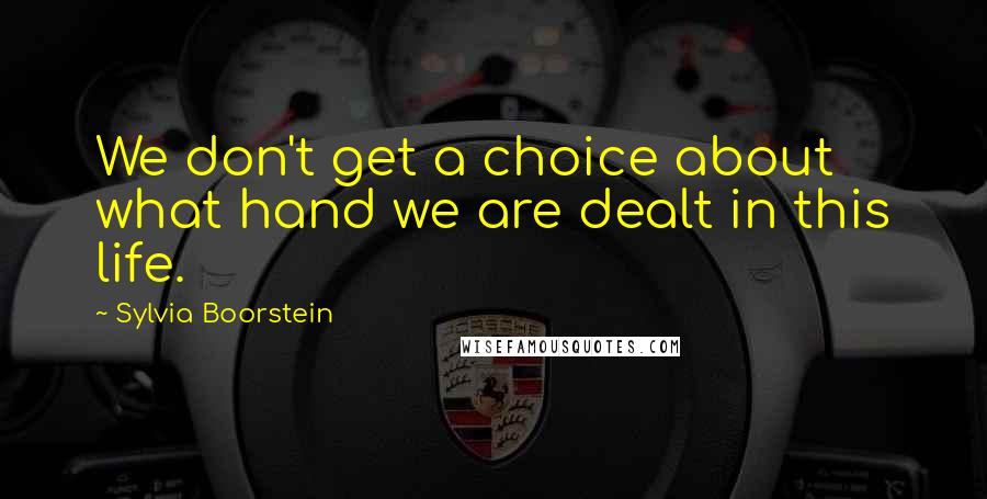 Sylvia Boorstein Quotes: We don't get a choice about what hand we are dealt in this life.