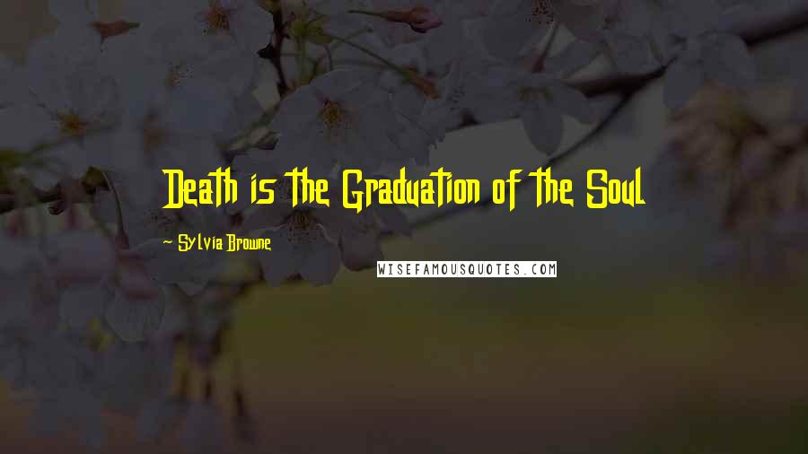 Sylvia Browne Quotes: Death is the Graduation of the Soul