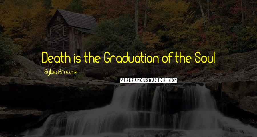 Sylvia Browne Quotes: Death is the Graduation of the Soul