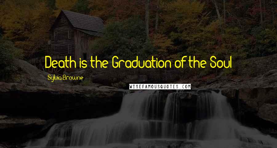 Sylvia Browne Quotes: Death is the Graduation of the Soul