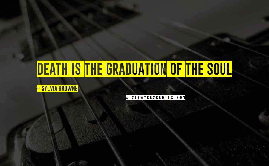 Sylvia Browne Quotes: Death is the Graduation of the Soul