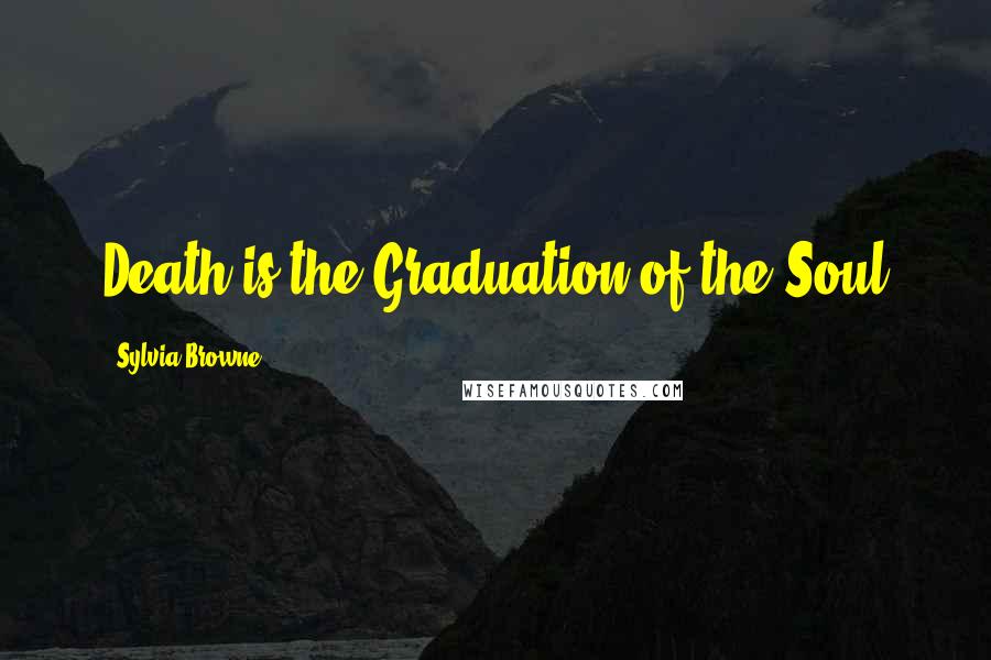 Sylvia Browne Quotes: Death is the Graduation of the Soul