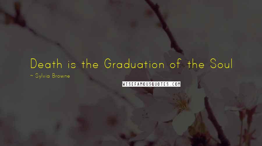 Sylvia Browne Quotes: Death is the Graduation of the Soul