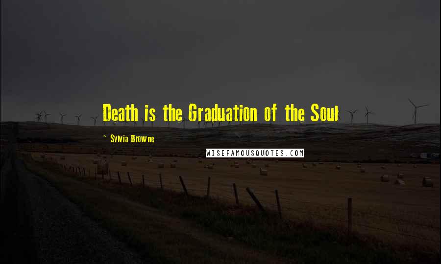 Sylvia Browne Quotes: Death is the Graduation of the Soul